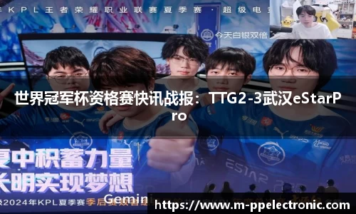 世界冠军杯资格赛快讯战报：TTG2-3武汉eStarPro