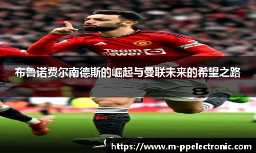 布鲁诺费尔南德斯的崛起与曼联未来的希望之路