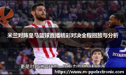 米兰对阵皇马篮球直播精彩对决全程回放与分析